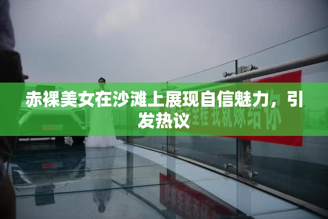 赤裸美女在沙滩上展现自信魅力，引发热议