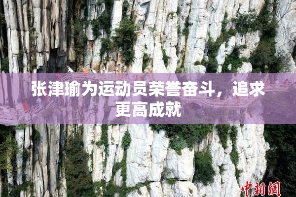 张津瑜为运动员荣誉奋斗，追求更高成就