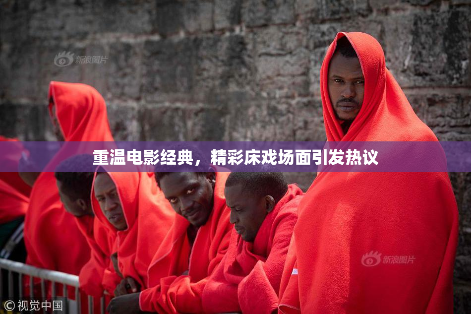 重温电影经典，精彩床戏场面引发热议
