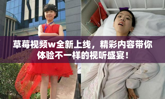 草莓视频w全新上线，精彩内容带你体验不一样的视听盛宴！
