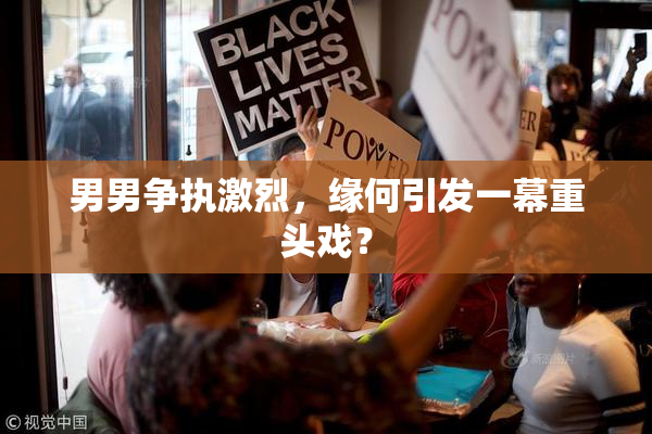 男男争执激烈，缘何引发一幕重头戏？