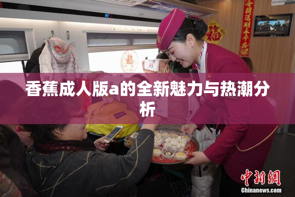 香蕉成人版a的全新魅力与热潮分析