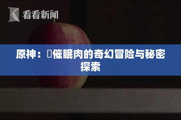 原神：婬催眠肉的奇幻冒险与秘密探索