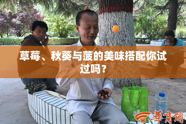 草莓、秋葵与菠的美味搭配你试过吗？