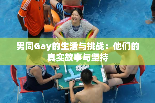 男同Gay的生活与挑战：他们的真实故事与坚持