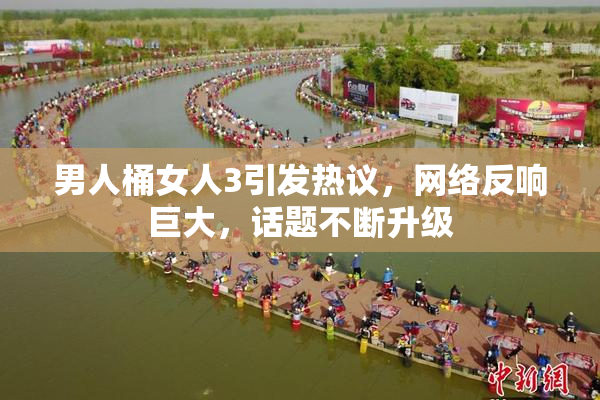 男人桶女人3引发热议，网络反响巨大，话题不断升级
