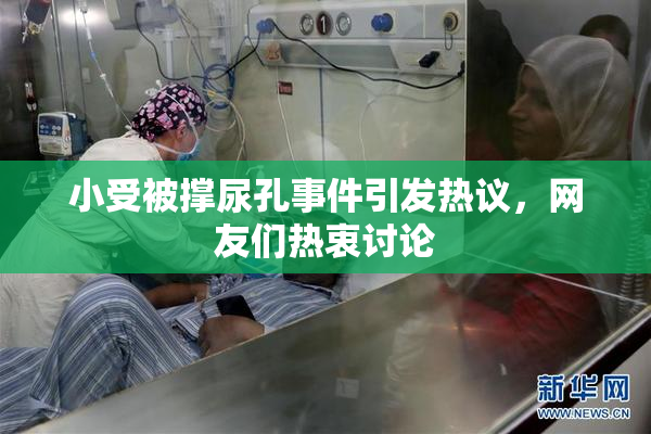 小受被撑尿孔事件引发热议，网友们热衷讨论