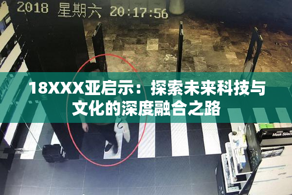 18XXX亚启示：探索未来科技与文化的深度融合之路