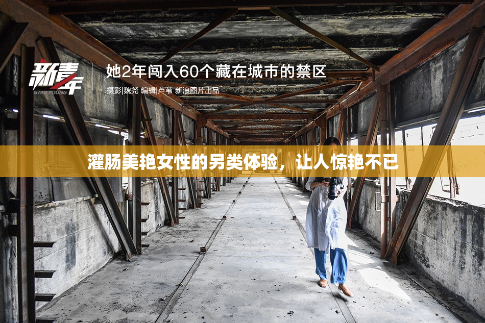灌肠美艳女性的另类体验，让人惊艳不已