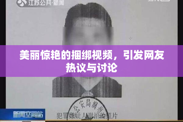 美丽惊艳的捆绑视频，引发网友热议与讨论