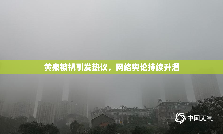 黄泉被扒引发热议，网络舆论持续升温