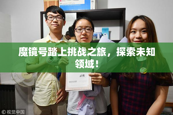 魔镜号踏上挑战之旅，探索未知领域！
