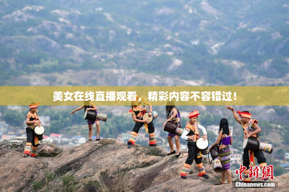 美女在线直播观看，精彩内容不容错过！