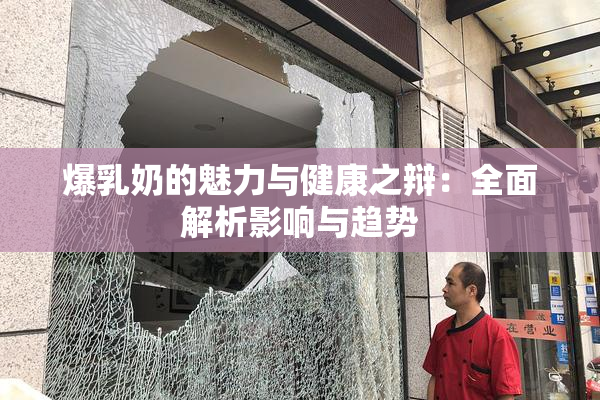 爆乳奶的魅力与健康之辩：全面解析影响与趋势