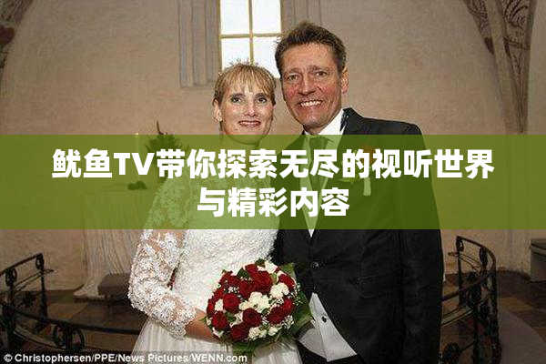 鱿鱼TV带你探索无尽的视听世界与精彩内容