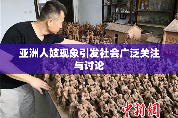 亚洲人妓现象引发社会广泛关注与讨论