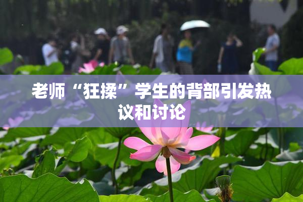老师“狂揉”学生的背部引发热议和讨论