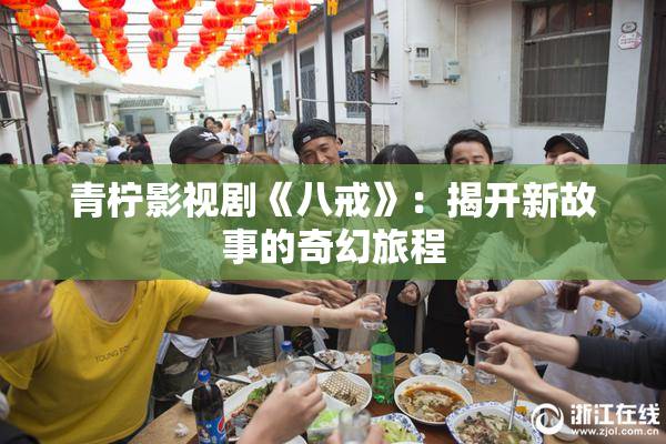 青柠影视剧《八戒》：揭开新故事的奇幻旅程