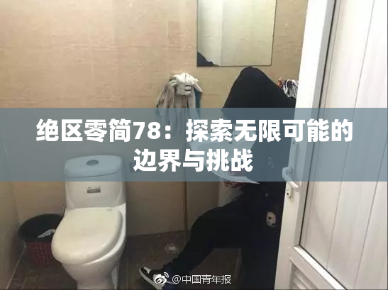 绝区零简78：探索无限可能的边界与挑战