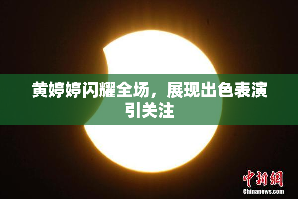 黄婷婷闪耀全场，展现出色表演引关注