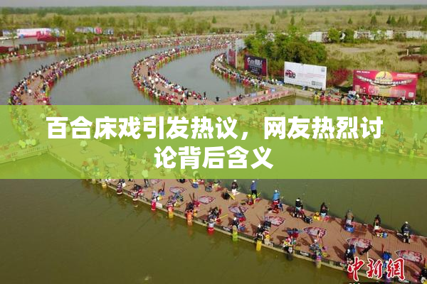 百合床戏引发热议，网友热烈讨论背后含义