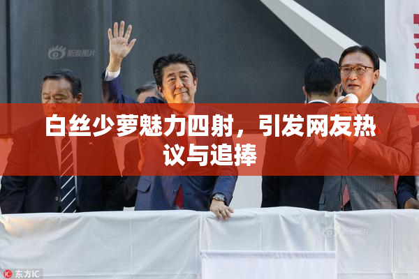 白丝少萝魅力四射，引发网友热议与追捧