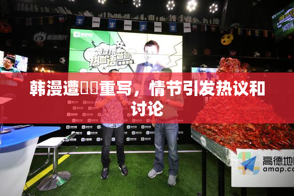 韩漫遭❌‌重写，情节引发热议和讨论
