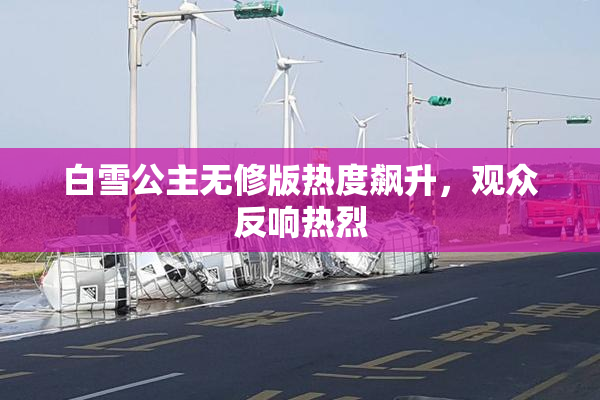 白雪公主无修版热度飙升，观众反响热烈
