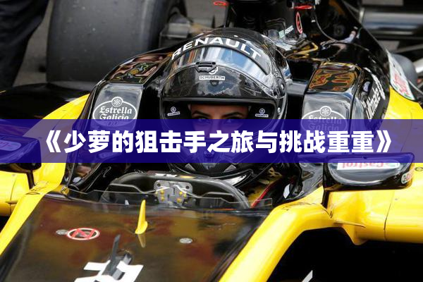 《少萝的狙击手之旅与挑战重重》