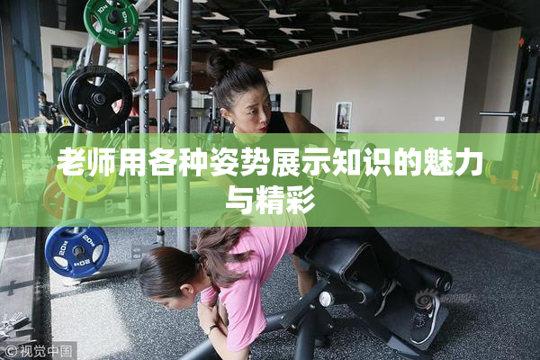 老师用各种姿势展示知识的魅力与精彩