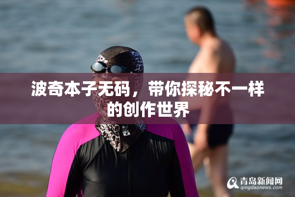 波奇本子无码，带你探秘不一样的创作世界