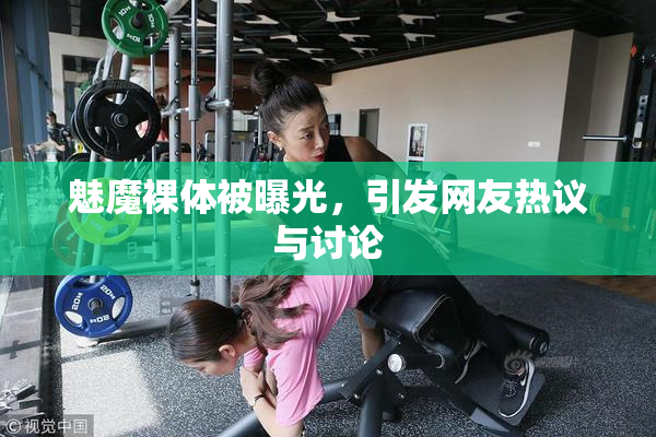 魅魔裸体被曝光，引发网友热议与讨论