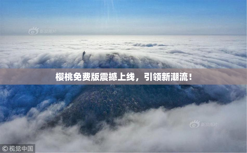 樱桃免费版震撼上线，引领新潮流！