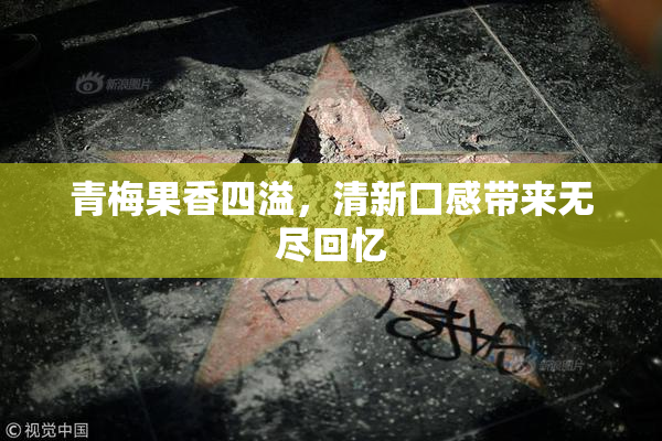 青梅果香四溢，清新口感带来无尽回忆