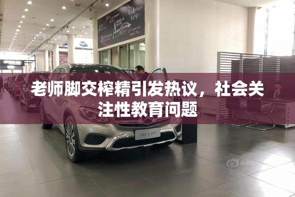 老师脚交榨精引发热议，社会关注性教育问题