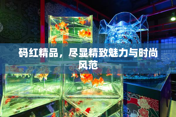 码红精品，尽显精致魅力与时尚风范