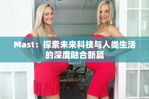 Mast：探索未来科技与人类生活的深度融合新篇