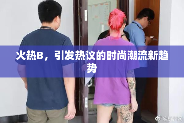 火热B，引发热议的时尚潮流新趋势