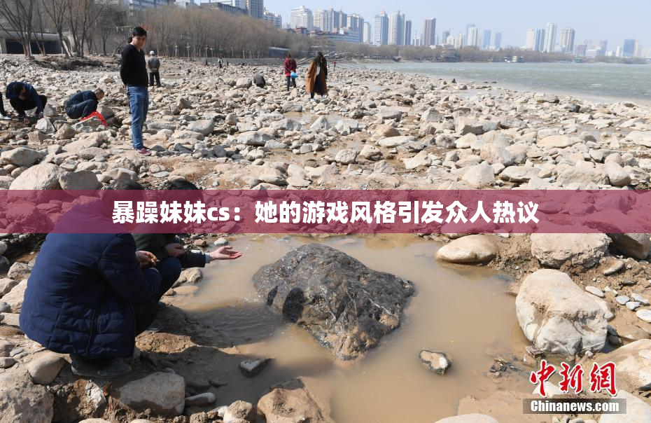 暴躁妹妹cs：她的游戏风格引发众人热议