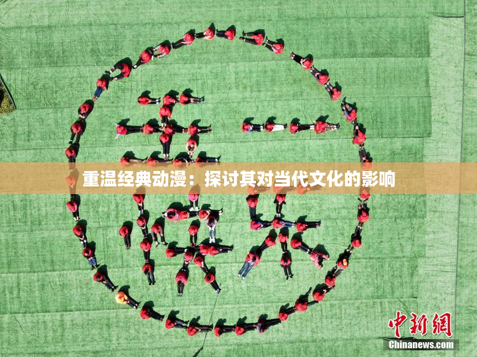 重温经典动漫：探讨其对当代文化的影响