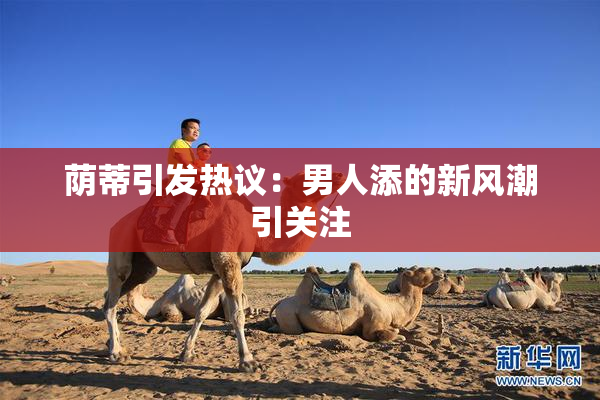 荫蒂引发热议：男人添的新风潮引关注
