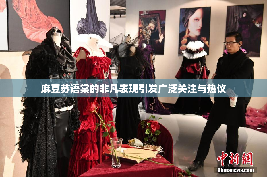 麻豆苏语棠的非凡表现引发广泛关注与热议