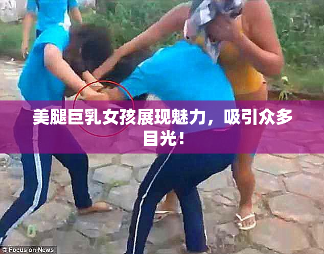 美腿巨乳女孩展现魅力，吸引众多目光！