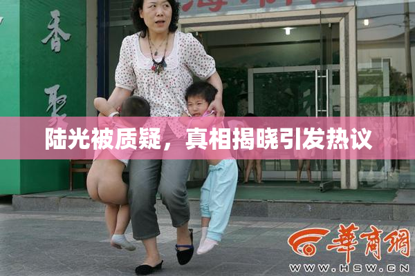 陆光被质疑，真相揭晓引发热议