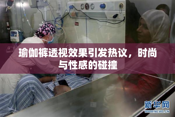 瑜伽裤透视效果引发热议，时尚与性感的碰撞
