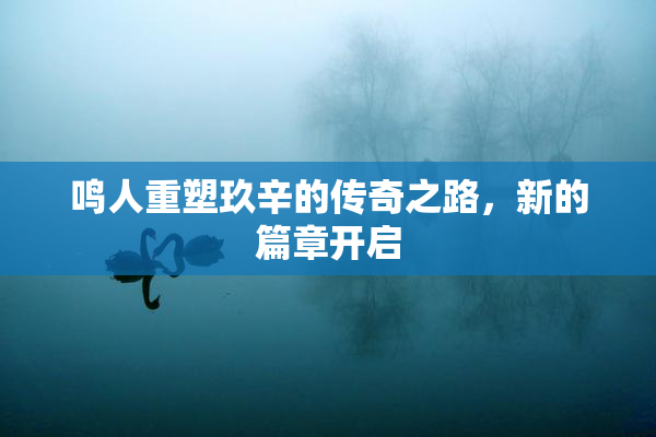 鸣人重塑玖辛的传奇之路，新的篇章开启