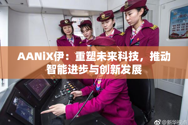 AANiX伊：重塑未来科技，推动智能进步与创新发展