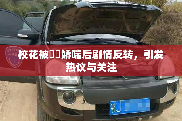 校花被❌‌娇喘后剧情反转，引发热议与关注