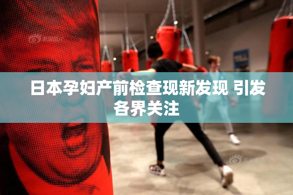 日本孕妇产前检查现新发现 引发各界关注