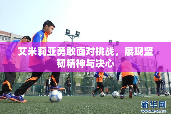 艾米莉亚勇敢面对挑战，展现坚韧精神与决心